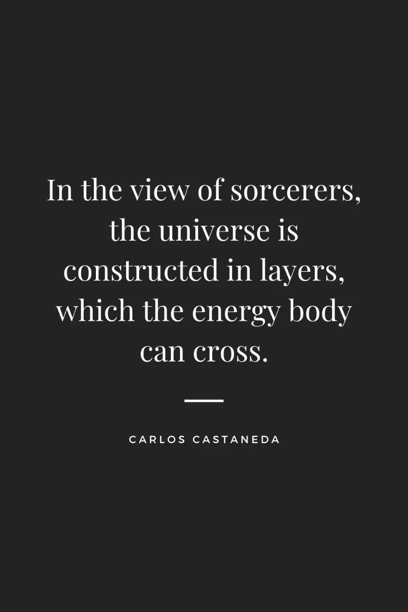 In the view of sorcerers, the universe is constructed in layers, which the energy body can cross. Carlos Castaneda quote