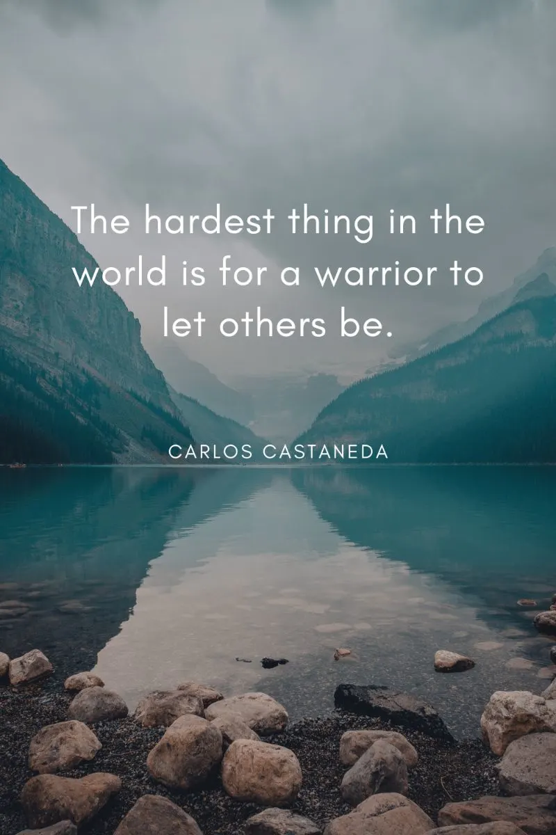 The hardest thing in the world is for a warrior to let others be. Carlos Castaneda quote